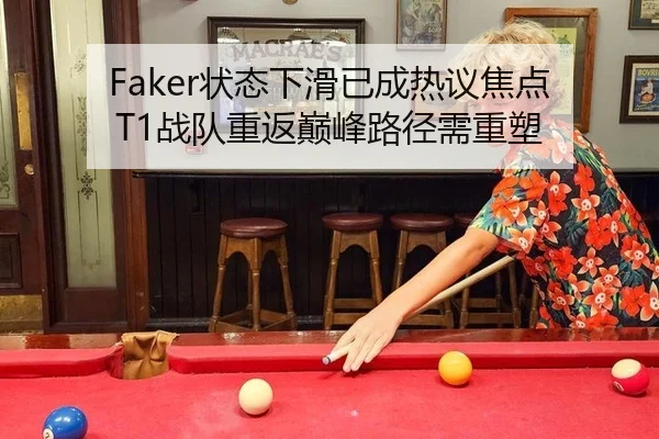 Faker状态下滑已成热议焦点 T1战队重返巅峰路径需重塑