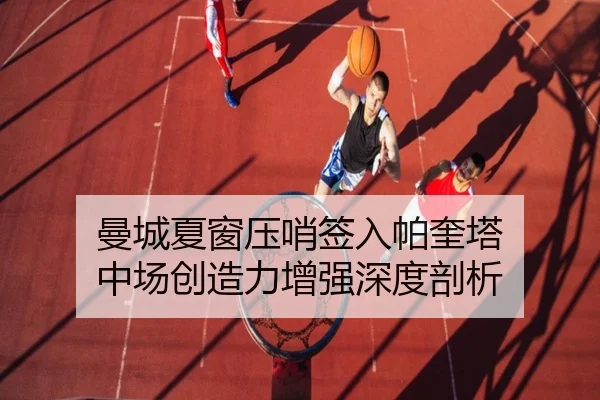 曼城夏窗压哨签入帕奎塔 中场创造力增强深度剖析