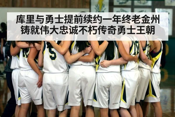 库里与勇士提前续约一年终老金州铸就伟大忠诚不朽传奇勇士王朝