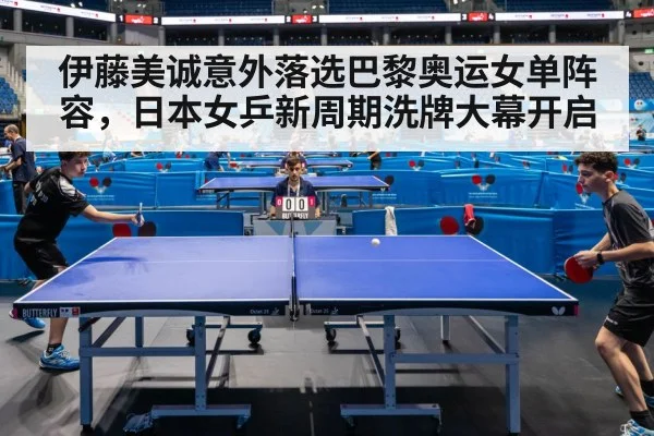 伊藤美诚意外落选巴黎奥运女单阵容,日本女乒新周期洗牌大幕开启