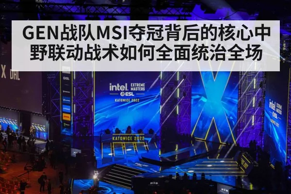 GEN战队MSI夺冠背后的核心中野联动战术如何全面统治全场