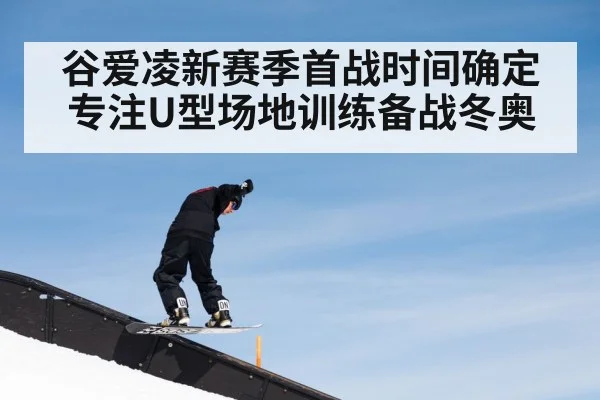 谷爱凌新赛季首战时间确定 专注U型场地训练备战冬奥