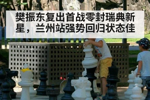 樊振东复出首战零封瑞典新星,兰州站强势回归状态佳