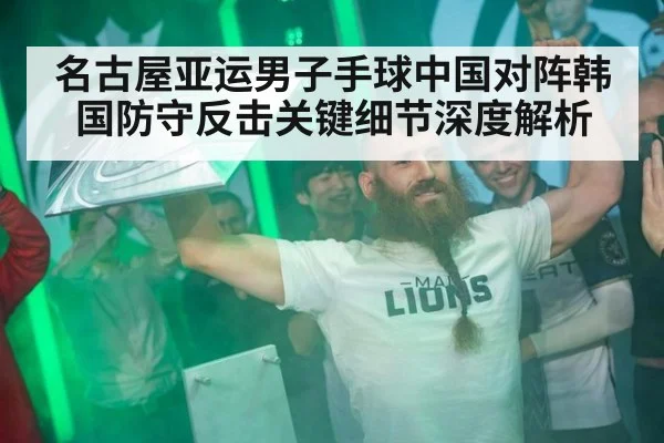 名古屋亚运男子手球中国对阵韩国防守反击关键细节深度解析