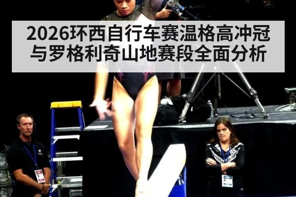 2026环西自行车赛温格高冲冠与罗格利奇山地赛段全面分析